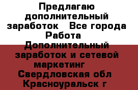 Предлагаю дополнительный заработок - Все города Работа » Дополнительный заработок и сетевой маркетинг   . Свердловская обл.,Красноуральск г.